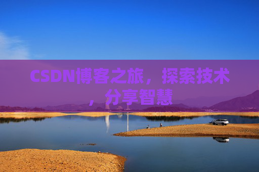 CSDN博客之旅,探索技术,分享智慧 CSDN博客之旅,探索技术,分享智慧